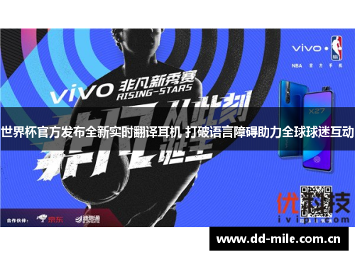 世界杯官方发布全新实时翻译耳机 打破语言障碍助力全球球迷互动 世界杯官方发布全新实时翻译耳机 打破语言障碍助力全球球迷互动