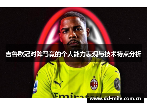 吉鲁欧冠对阵马竞的个人能力表现与技术特点分析 吉鲁欧冠对阵马竞的个人能力表现与技术特点分析