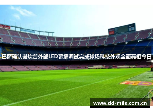 巴萨确认诺坎普外部LED幕墙调试完成球场科技外观全面亮相今日 巴萨确认诺坎普外部LED幕墙调试完成球场科技外观全面亮相今日