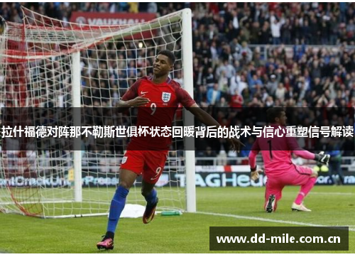 拉什福德对阵那不勒斯世俱杯状态回暖背后的战术与信心重塑信号解读